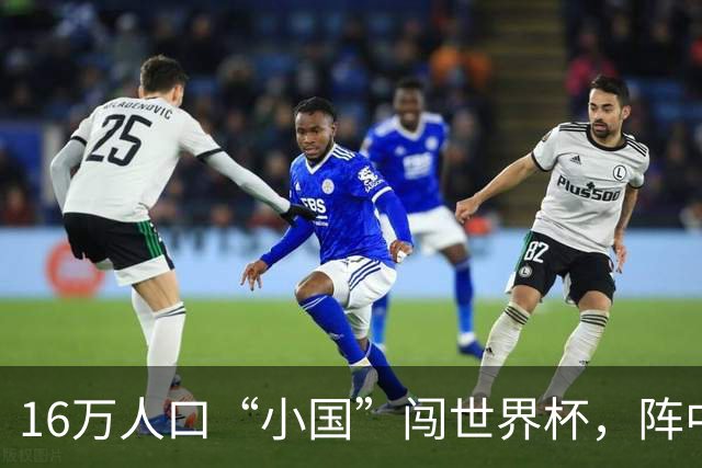16万人口“小国”闯世界杯，阵中还有一位华裔球星